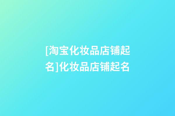 [淘宝化妆品店铺起名]化妆品店铺起名-第1张-店铺起名-玄机派